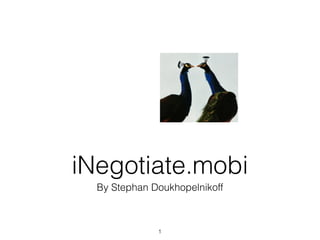 iNegotiate.mobi
  By Stephan Doukhopelnikoff



              1
 