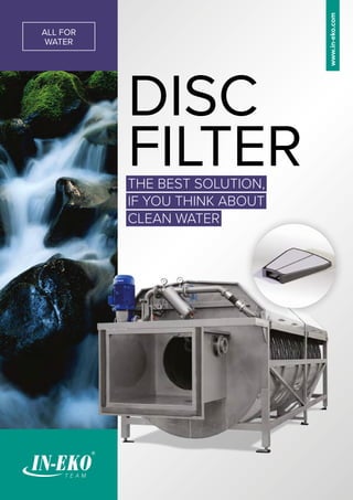 ALL FOR
WATER
DISC
FILTER
THE BEST SOLUTION,
IF YOU THINK ABOUT
CLEAN WATER
www.in-eko.com
 