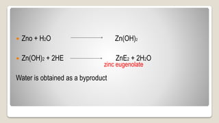  Zno + H2O Zn(OH)2
 Zn(OH)2 + 2HE ZnE2 + 2H2O
Water is obtained as a byproduct
zinc eugenolate
 