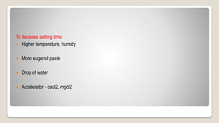 To decease setting time
 Higher temperature, humidy
 More eugenol paste
 Drop of water
 Accelerator - cacl2, mgcl2
 