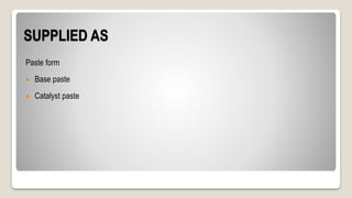 SUPPLIED AS
Paste form
 Base paste
 Catalyst paste
 