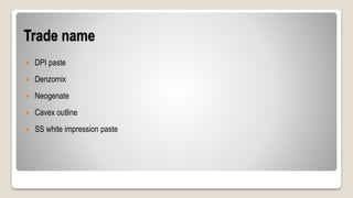 Trade name
 DPI paste
 Denzomix
 Neogenate
 Cavex outline
 SS white impression paste
 