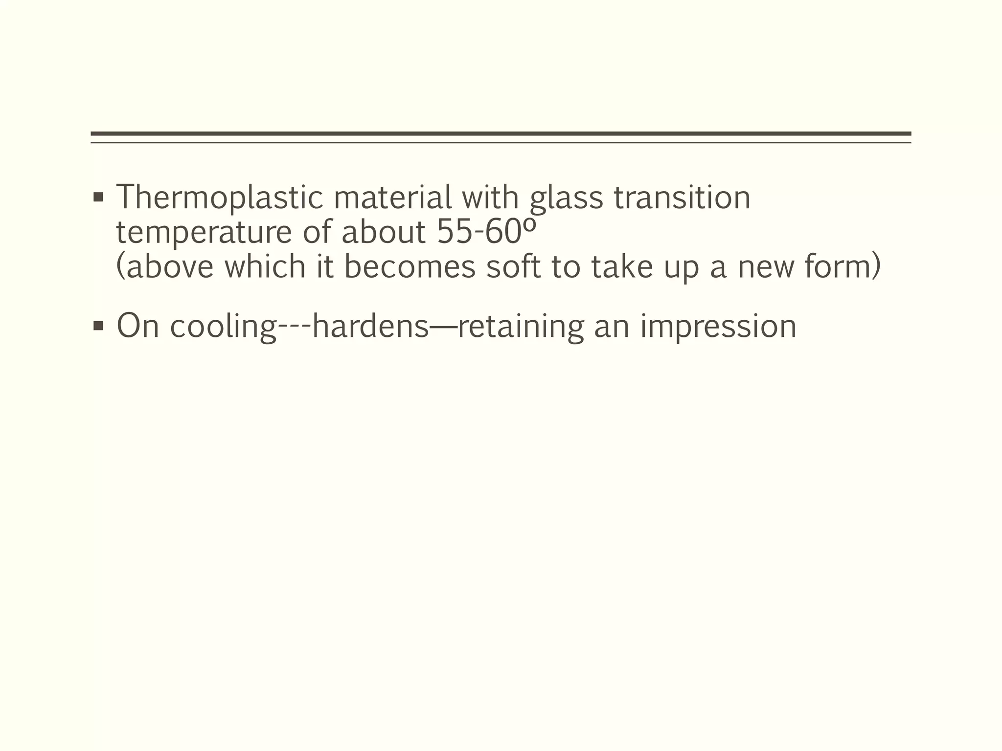  Thermoplastic material with glass transition
temperature of about 55-60º
(above which it becomes soft to take up a new form)
 On cooling---hardens—retaining an impression
 