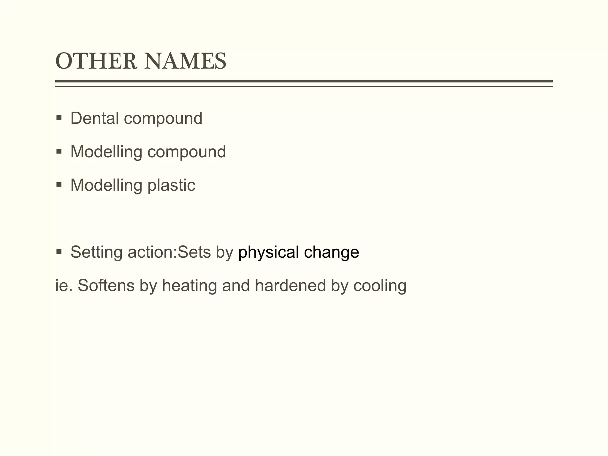 OTHER NAMES
 Dental compound
 Modelling compound
 Modelling plastic
 Setting action:Sets by physical change
ie. Softens by heating and hardened by cooling
 