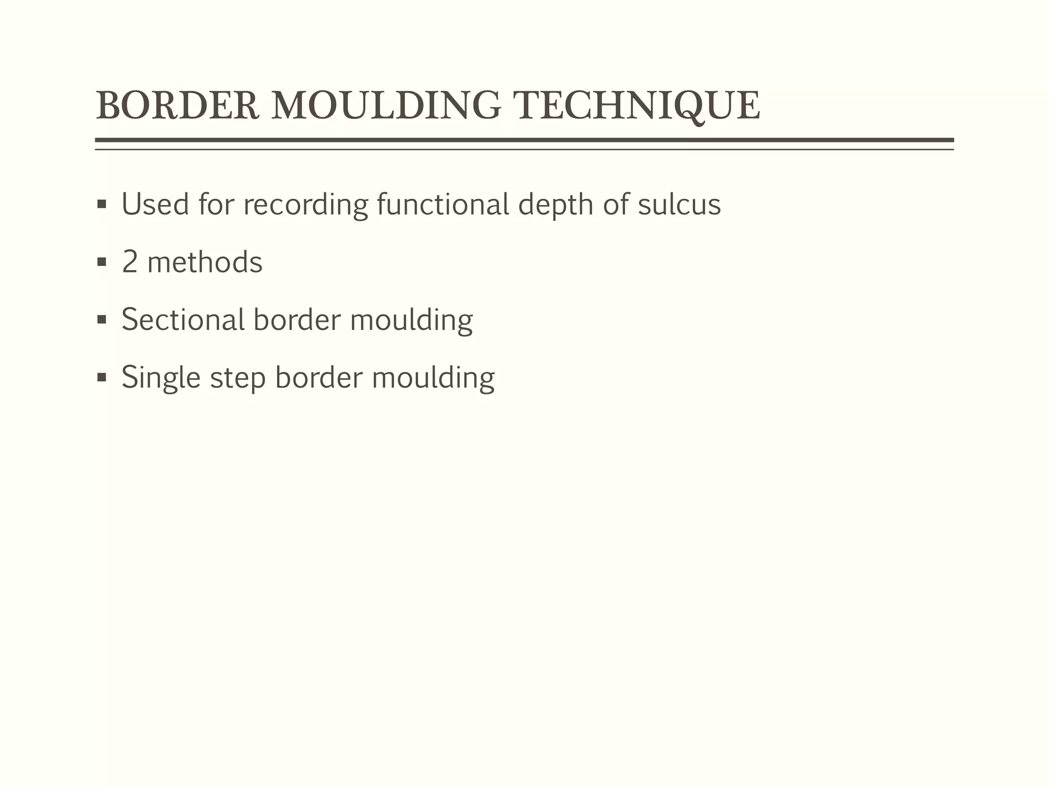 BORDER MOULDING TECHNIQUE
 Used for recording functional depth of sulcus
 2 methods
 Sectional border moulding
 Single step border moulding
 