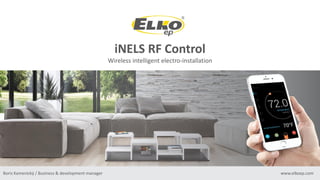 www.elkoep.com
iNELS RF Control
Wireless intelligent electro-installation
Boris Kamenický / Business & development manager
 