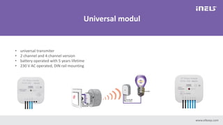 www.elkoep.com
Universal modul
• universal transmiter
• 2 channel and 4 channel version
• battery operated with 5 years lifetime
• 230 V AC operated, DIN rail mounting
 