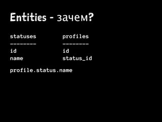 Entities - зачем?
statuses profiles
-------- --------
id id
name status_id
profile.status.name
 