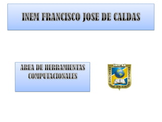 INEM FRANCISCO JOSE DE CALDAS AREA DE HERRAMIENTAS COMPUTACIONALES  