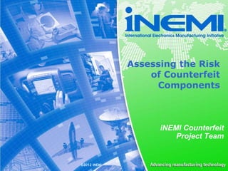 ©2012 iNEMI
Assessing the Risk
of Counterfeit
Components
iNEMI Counterfeit
Project Team
 
