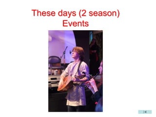 These days (2 season)
Events
 