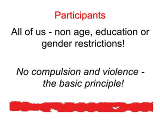 Participants
All of us - non age, education or
gender restrictions!
No compulsion and violence -
the basic principle!
 