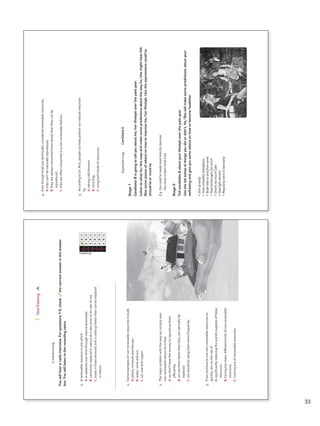 Listening
Youwillheararadiointerview.Forquestions1-5,checkthecorrectanswerintheanswer
box.Youwilllistentotherecordingtwice.
Answers
0ABC
1ABC
2ABC
3ABC
4ABC
5ABC
TestTrainingA
0.Arenewableresourceisonewhich
A.isreplacedovertimethroughnaturalprocesses.
B.cannotbereplacedinnatureatarateclosetoitsrateofuse.
C.existsinfixedamountsandisusedupfasterthancanbereplaced
innature.
1.Someexamplesofnon-renewableresourcesinclude
A.plants,mineralsandthesea.
B.water,windandsun.
C.oil,coalandcopper.
2.Themajorproblemwiththewayoursocietyuses
non-renewableresourcesisthat
A.wedon’thavethemoneytoreproducethem
efficiently.
B.weusethemfasterthantheycannaturallybe
replaced.
C.weshouldbeusingthemmorefrequently.
3.Ifwecontinuetousenon-renewableresourcesso
quickly,weruntheriskof
A.significantlyreducingtheworld’ssuppliesofthese
resources.
B.havingtoomanydifferentkindsofnon-renewable
resources.
C.runningoutofrenewableresources.
VP5_TestTraining_A.indd5923/03/201607:59:34a.m.
SpeakingCandidateA
Stage1
CandidateBisgoingtotellyouabouthis/herlifestyleoverthepastyear.
Listentowhathe/shesaysandmakesomepredictionsaboutthewayhe/shemighthavefelt.
Givesomepiecesofadviceonhowtoimprovehis/herlifestyle.Usetheexpressionscould’ve,
should’veormust’ve.
E.g.Youcould’vemademoretimeforexercise.
Youmust’vebeentiredalot.
Stage2
TellcandidateBaboutyourlifestyleoverthepastyear.
Usethelistbelowofthingsyoudidordidn’t.He/Shewillmakesomepredictionsaboutyour
well-beingandgiveyousomeadviceonhowtobecomehealthier.
•Gotupearly
•Hadunhealthybreakfasts
•Rodebiketoandfromwork
•Hadhamburgersforlunch
•DranktoomuchCoke
•Hadlightdinners
•Regularlywenttobedearly
4.Eventhoughtreesaretechnicallyconsideredrenewableresources,
A.theycan’tbenaturallyreproduced.
B.theyarealwaysconsumedmoreslowlythantheycanbe
reproduced.
C.theyareoftenconsumedinanon-renewablefashion.
5.AccordingtoDr.Rice,peoplecanhelpprotectournaturalresources
by
A.takingcoldshowers.
B.recycling.
C.usingbothkindsofresources.
VP5_TestTraining_A.indd6023/03/201607:58:54a.m.
33
VP5 TestTra A montaje.indd 33 3/30/16 9:42 AM
 