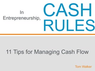 In
Entrepreneurship,
11 Tips for Managing Cash Flow
CASH
RULES
Tom Walker
 