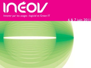 Innover par les usages : logiciel et Green IT
                                                6 & 7 juin 2011
 