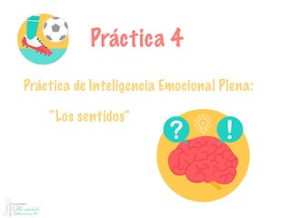 Práctica 4
Práctica de Inteligencia Emocional Plena:
“Los sentidos”
 