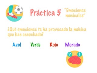 Práctica 5
¿Qué emociones te ha provocado la música
que has escuchado?
Azul Verde Rojo Morado
“Emociones
musicales”
 