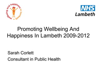 Promoting Wellbeing And
Happiness In Lambeth 2009-2012


Sarah Corlett
Consultant in Public Health
 
