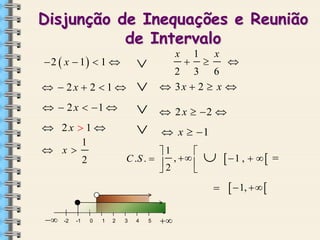 Disjunção de Inequações e Reunião
de Intervalo



 2  x  1  1 

  2 x  1 



1



x

 2 x  2 

 x  1

1

C .S .   ,  
2


  1 ,   




-2

-1

0

1

2

3

4



2 3 6
 3x  2  x 





  2x  2  1 

 2x  1 
1
 x
2

x

5



  1,  

 