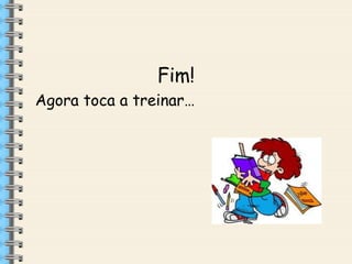 Fim!
Agora toca a treinar…

 