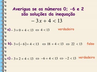 Averigua se os números 0; -6 e 2
são soluções da inequação

 3 x  4  13
a)  3  0  4  13  4  13

verdadeiro

b) 3    6   4  13  18  4  13  22  13

falso

c)  3  2  4  13   6  4  13   2  13 verdadeiro

 
