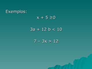 Exemplos: x + 5 ≥0 3a + 12 b < 10 7 – 3x > 12 