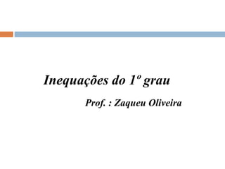 Inequações do 1º grau
Prof. : Zaqueu Oliveira
 