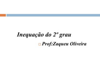 Inequação do 2º grau
 Prof:Zaqueu Oliveira
 