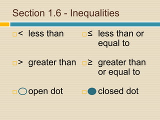 Section 1.6 - Inequalities<	less than>	greater than 	open dot≤ 	less than or 	equal to≥	greater than 	or equal toclosed dot
