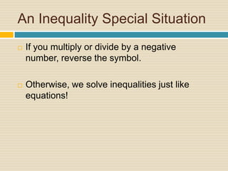An Inequality Special SituationIf you multiply or divide by a negative number, reverse the symbol.  Otherwise, we solve inequalities just like equations!  