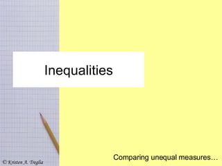 Inequalities Comparing unequal measures… © Kristen A. Treglia 