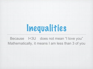 Inequalities
 Because I<3U does not mean “I love you”
Mathematically, it means I am less than 3 of you
 