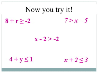 Now you try it!
8 + r ≥ -2
x - 2 > -2
4 + y ≤ 1
7 > x – 5
x + 2 ≤ 3
 