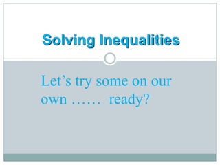 Solving Inequalities
Let’s try some on our
own …… ready?
 