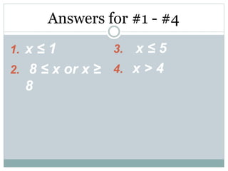 1. x ≤ 1
2. 8 ≤ x or x ≥
8
Answers for #1 - #4
3. x ≤ 5
4. x > 4
 