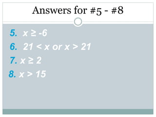 Answers for #5 - #8
5. x ≥ -6
6. 21 < x or x > 21
7. x ≥ 2
8. x > 15
 