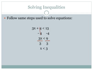 Solving Inequalities
 Follow same steps used to solve equations:
3x + 4 < 13
- 4 -4
3x < 9
3 3
x < 3
 