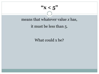“x < 5”
means that whatever value x has,
it must be less than 5.
What could x be?
 