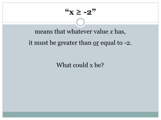 “x ≥ -2”
means that whatever value x has,
it must be greater than or equal to -2.
What could x be?
 