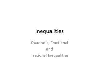 Inequalities
Quadratic, Fractional
         and
Irrational Inequalities
 