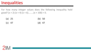 Inequalities
For how many integer values does the following inequality hold
good? (x + 2) (x + 4) (x + 6)........(x + 100) < 0.
(a) 25 (b) 50
(c) 49 (d) 47
 