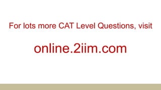 For lots more CAT Level Questions, visit
online.2iim.com