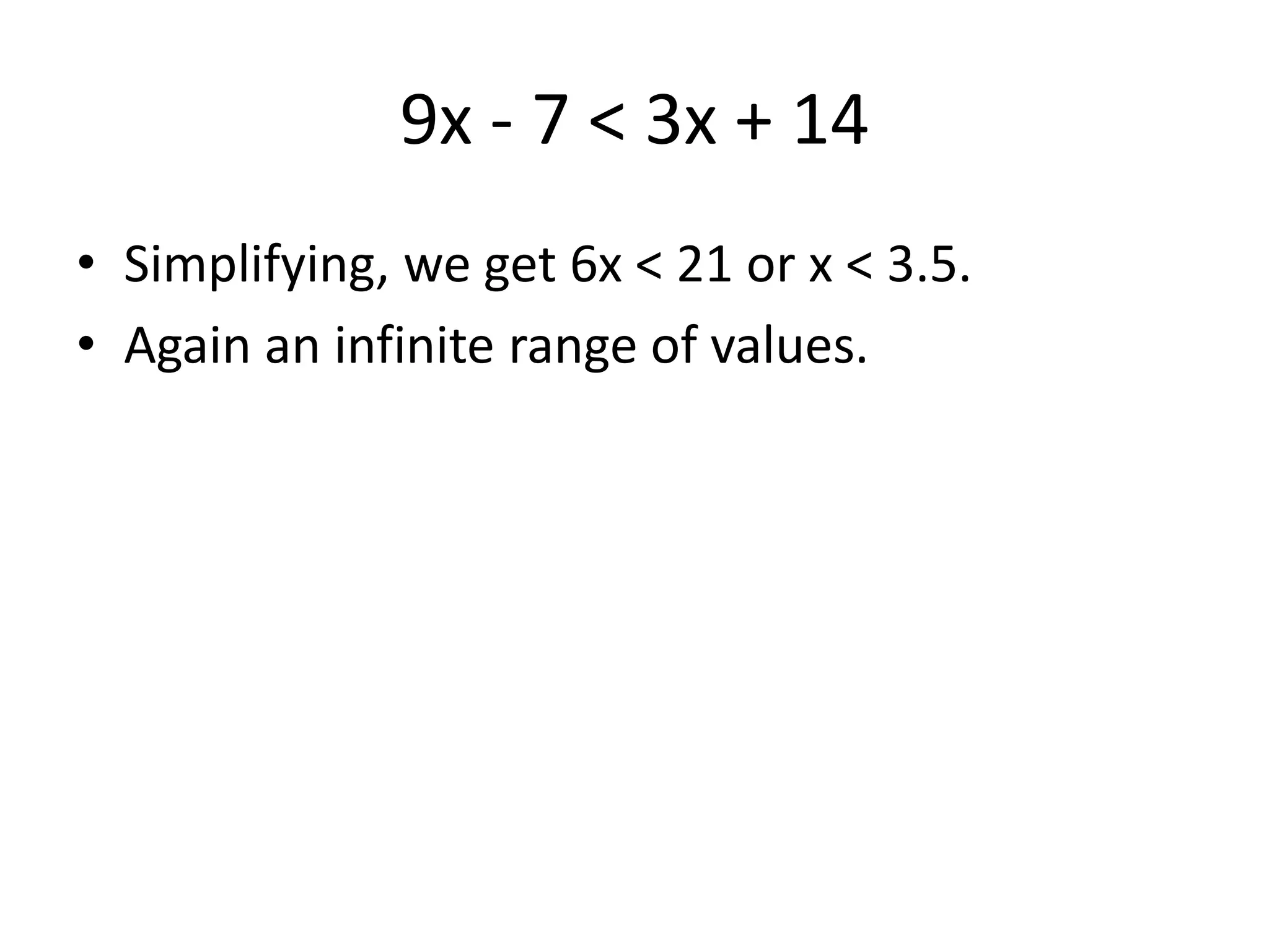 9x - 7 < 3x + 14
• Simplifying, we get 6x < 21 or x < 3.5.
• Again an infinite range of values.
 