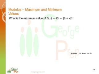 19
www.georgeprep.com
Modulus – Maximum and Minimum
Values
What is the maximum value of 𝑓 𝑥 = 15 − 9 + 𝑥 ?
Answer : 15, when x = -9
 