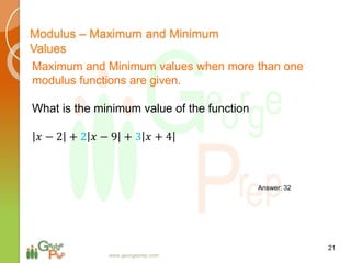 21
www.georgeprep.com
Modulus – Maximum and Minimum
Values
Maximum and Minimum values when more than one
modulus functions are given.
What is the minimum value of the function
𝑥 − 2 + 2 𝑥 − 9 + 3 𝑥 + 4
Answer: 32
 