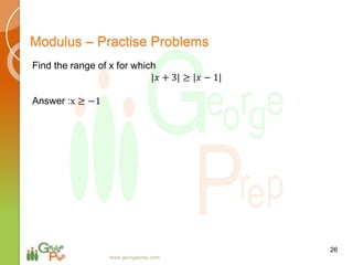 26
www.georgeprep.com
Modulus – Practise Problems
Find the range of x for which
|𝑥 + 3| ≥ |𝑥 − 1|
Answer :x ≥ −1
 