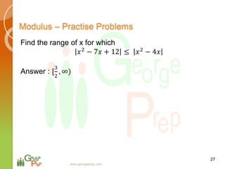 27
www.georgeprep.com
Modulus – Practise Problems
Find the range of x for which
𝑥2 − 7𝑥 + 12 ≤ 𝑥2 − 4𝑥
Answer : [
3
2
, ∞)
 