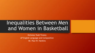 Inequalities Between Men
and Women in Basketball
Nicholas Todd Tinsley
AP English Language and Composition
Mr. Paul W. Hankins
 