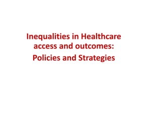 Inequalities in Healthcare
access and outcomes:
Policies and Strategies
 