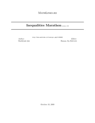 MathLinks.ro
Inequalities Marathon version 1.00
http://www.mathlinks.ro/viewtopic.php?t=299899
Author:
MathLink ers
Editor:
Hassan Al-Sibyani
October 10, 2009
 